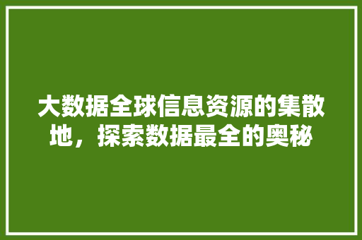 大数据全球信息资源的集散地，探索数据最全的奥秘