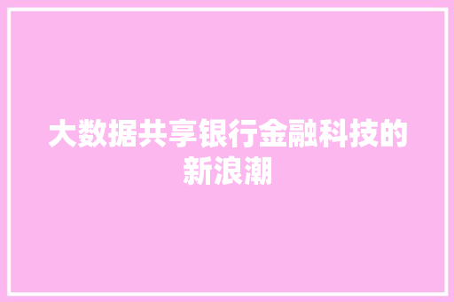大数据共享银行金融科技的新浪潮