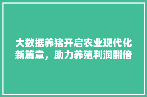 大数据养猪开启农业现代化新篇章，助力养殖利润翻倍