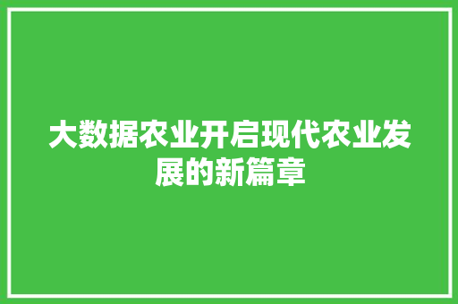 大数据农业开启现代农业发展的新篇章 编程语言 大数据农业开启现代农业发展的新篇章 编程语言