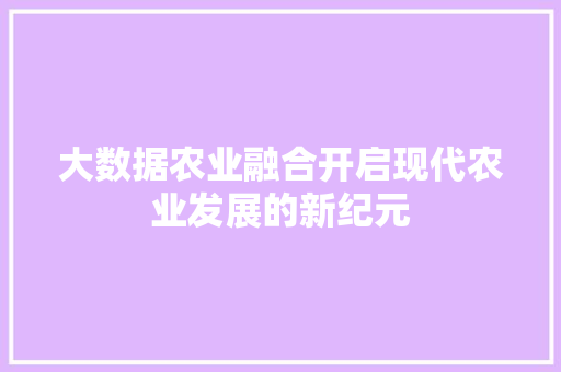大数据农业融合开启现代农业发展的新纪元 电脑配置 大数据农业融合开启现代农业发展的新纪元 电脑配置