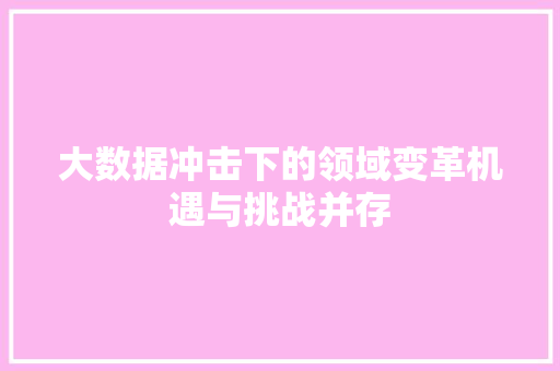大数据冲击下的领域变革机遇与挑战并存