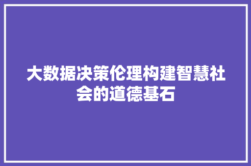 大数据决策伦理构建智慧社会的道德基石 电脑基础