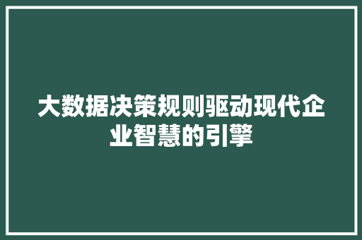 大数据决策规则驱动现代企业智慧的引擎