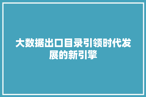 大数据出口目录引领时代发展的新引擎