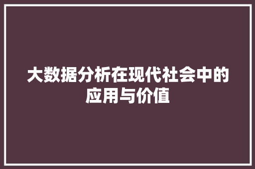 大数据分析在现代社会中的应用与价值 电脑配置 大数据分析在现代社会中的应用与价值 电脑配置