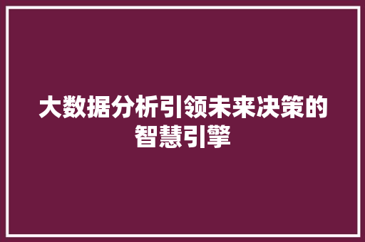 大数据分析引领未来决策的智慧引擎