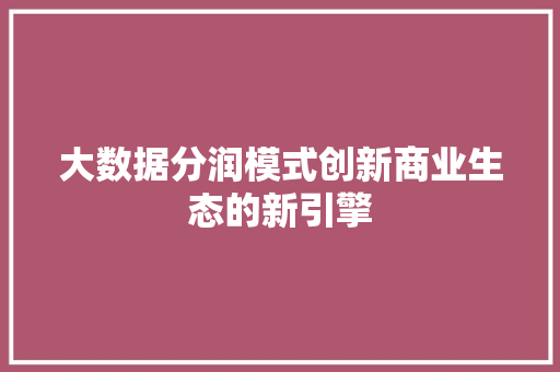 大数据分润模式创新商业生态的新引擎