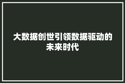 大数据创世引领数据驱动的未来时代