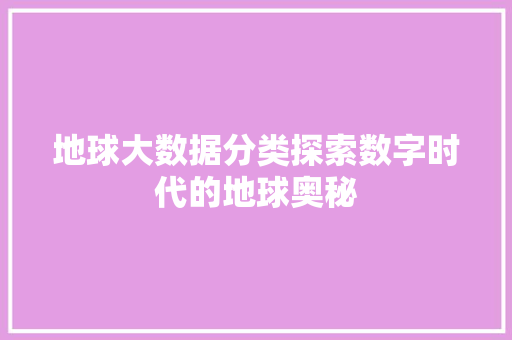地球大数据分类探索数字时代的地球奥秘 编程语言 地球大数据分类探索数字时代的地球奥秘 编程语言