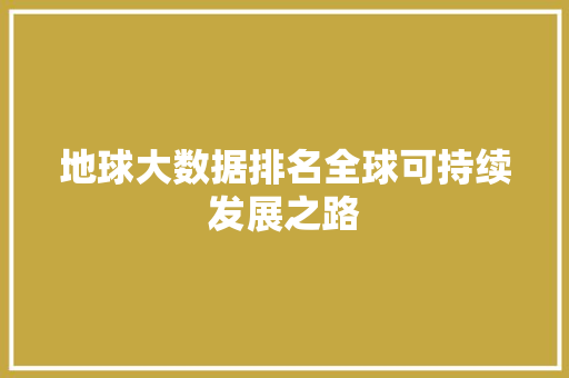 地球大数据排名全球可持续发展之路 操作系统 地球大数据排名全球可持续发展之路 操作系统