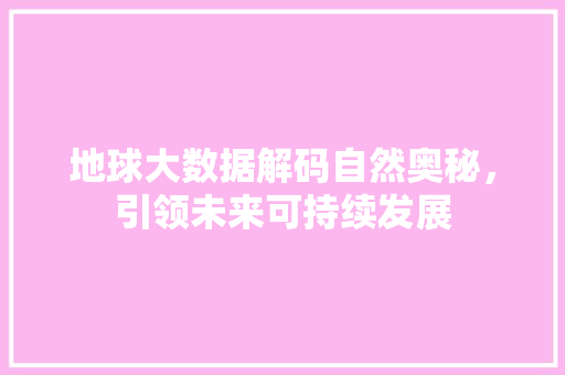 地球大数据解码自然奥秘，引领未来可持续发展 电脑基础