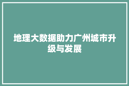 地理大数据助力广州城市升级与发展 操作系统