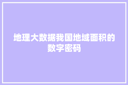 地理大数据我国地域面积的数字密码