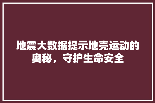 地震大数据提示地壳运动的奥秘，守护生命安全 网络技术