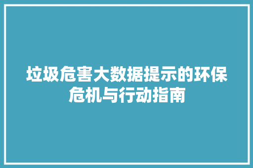 垃圾危害大数据提示的环保危机与行动指南 编程语言