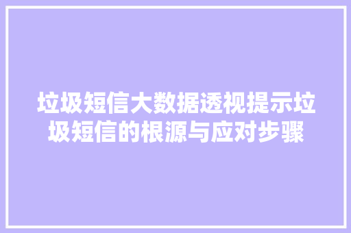 垃圾短信大数据透视提示垃圾短信的根源与应对步骤 电脑基础 垃圾短信大数据透视提示垃圾短信的根源与应对步骤 电脑基础