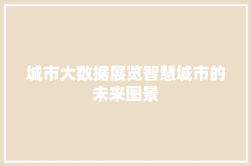 城市大数据展览智慧城市的未来图景