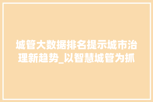 城管大数据排名提示城市治理新趋势_以智慧城管为抓手，提升城市管理效能 电脑基础