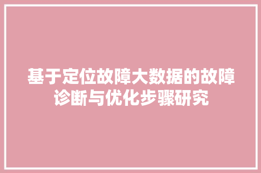 基于定位故障大数据的故障诊断与优化步骤研究 电脑配置 基于定位故障大数据的故障诊断与优化步骤研究 电脑配置