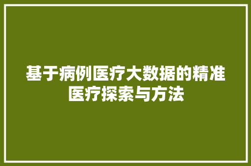 基于病例医疗大数据的精准医疗探索与方法 电脑基础 基于病例医疗大数据的精准医疗探索与方法 电脑基础