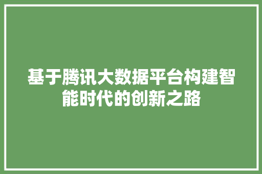 基于腾讯大数据平台构建智能时代的创新之路 电脑基础 基于腾讯大数据平台构建智能时代的创新之路 电脑基础