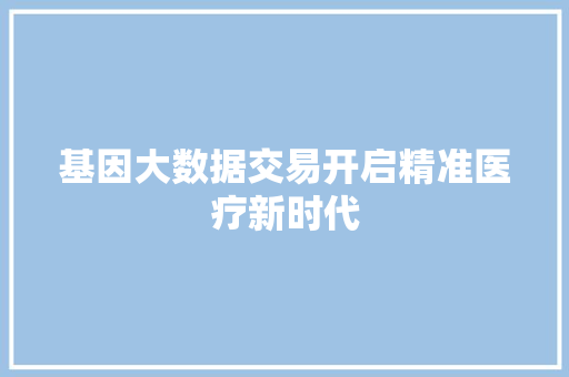 基因大数据交易开启精准医疗新时代 操作系统