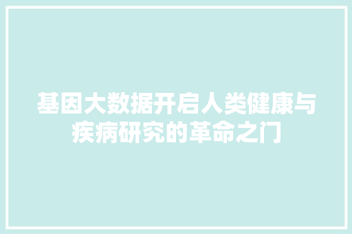 基因大数据开启人类健康与疾病研究的革命之门 编程语言