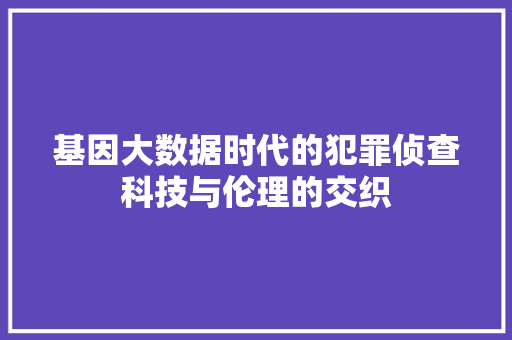 基因大数据时代的犯罪侦查科技与伦理的交织 电脑配置