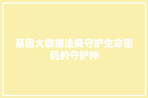 基因大数据法规守护生命密码的守护神 编程语言