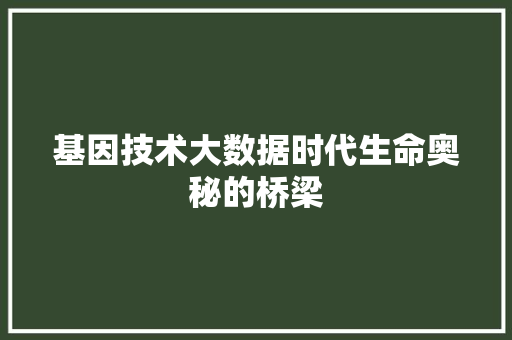 基因技术大数据时代生命奥秘的桥梁 电脑故障维修 基因技术大数据时代生命奥秘的桥梁 电脑故障维修