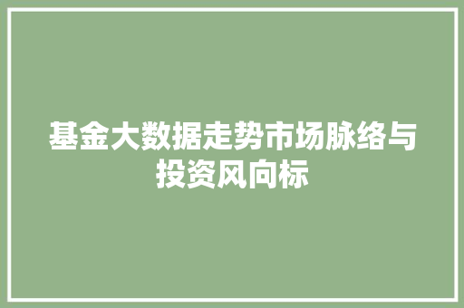 基金大数据走势市场脉络与投资风向标 操作系统