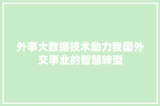 外事大数据技术助力我国外交事业的智慧转型 电脑基础