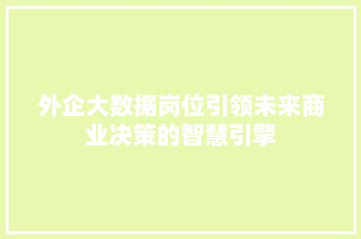 外企大数据岗位引领未来商业决策的智慧引擎 编程语言 外企大数据岗位引领未来商业决策的智慧引擎 编程语言