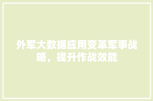 外军大数据应用变革军事战略,提升作战效能 网络技术 外军大数据应用变革军事战略,提升作战效能 网络技术
