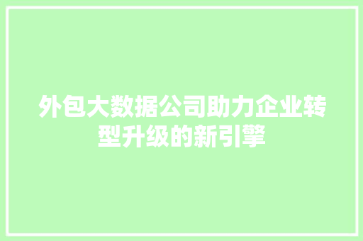 外包大数据公司助力企业转型升级的新引擎 电脑基础