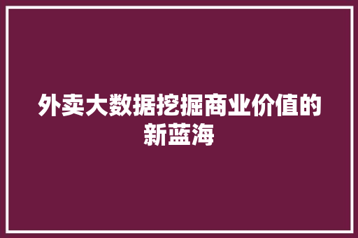 外卖大数据挖掘商业价值的新蓝海 电脑配置 外卖大数据挖掘商业价值的新蓝海 电脑配置
