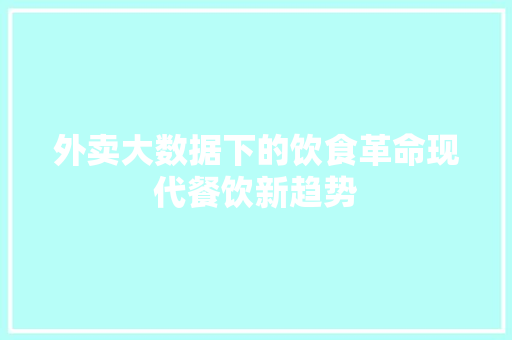 外卖大数据下的饮食革命现代餐饮新趋势 操作系统 外卖大数据下的饮食革命现代餐饮新趋势 操作系统