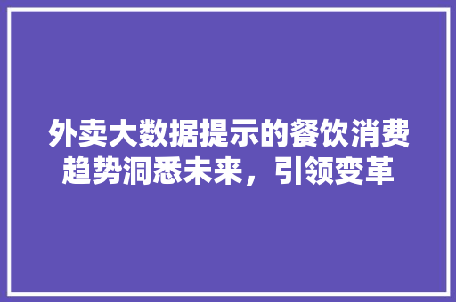 外卖大数据提示的餐饮消费趋势洞悉未来，引领变革