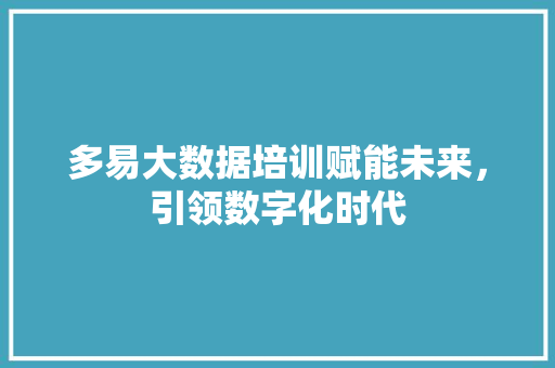 多易大数据培训赋能未来，引领数字化时代