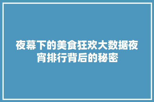 夜幕下的美食狂欢大数据夜宵排行背后的秘密 网络技术