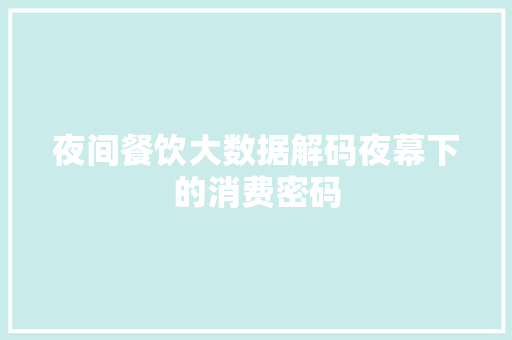夜间餐饮大数据解码夜幕下的消费密码 编程语言 夜间餐饮大数据解码夜幕下的消费密码 编程语言