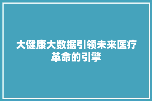 大健康大数据引领未来医疗革命的引擎 电脑配置 大健康大数据引领未来医疗革命的引擎 电脑配置