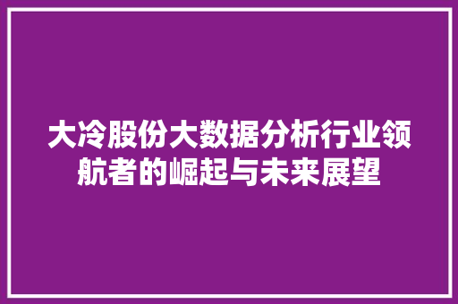 大冷股份大数据分析行业领航者的崛起与未来展望 电脑故障维修