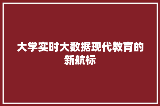 大学实时大数据现代教育的新航标 电脑故障维修 大学实时大数据现代教育的新航标 电脑故障维修