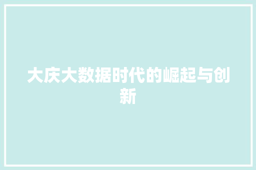大庆大数据时代的崛起与创新 电脑基础