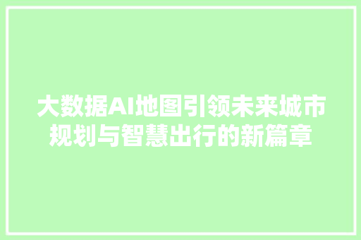 大数据AI地图引领未来城市规划与智慧出行的新篇章 电脑配置