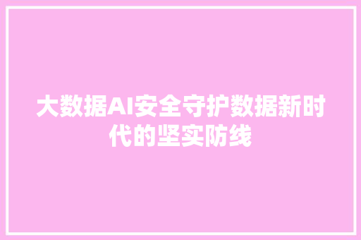 大数据AI安全守护数据新时代的坚实防线 电脑故障维修