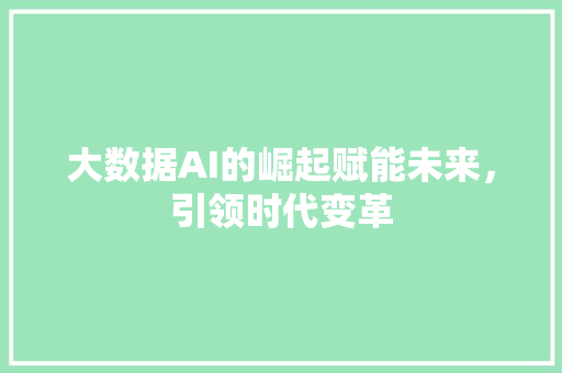 大数据AI的崛起赋能未来,引领时代变革 电脑基础 大数据AI的崛起赋能未来,引领时代变革 电脑基础