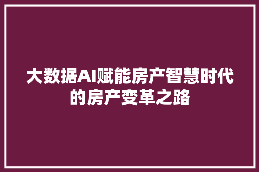 大数据AI赋能房产智慧时代的房产变革之路 操作系统